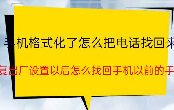 手机格式化了怎么把电话找回来 手机恢复出厂设置以后怎么找回手机以前的手机号码？